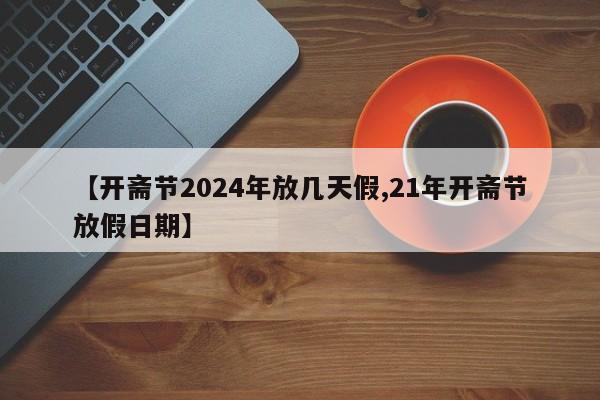 【开斋节2024年放几天假,21年开斋节放假日期】