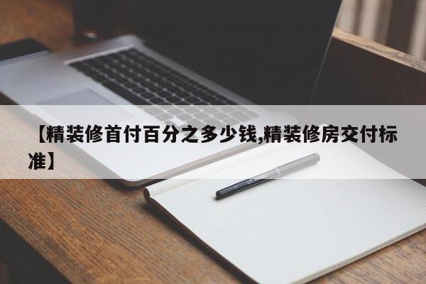 【精装修首付百分之多少钱,精装修房交付标准】