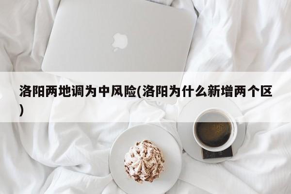 洛阳两地调为中风险(洛阳为什么新增两个区)