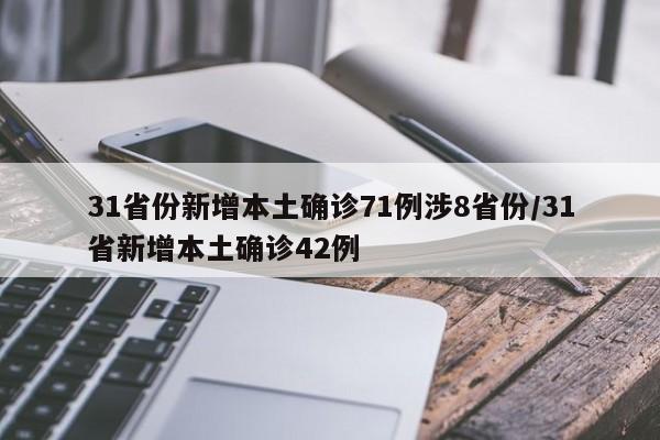 31省份新增本土确诊71例涉8省份/31省新增本土确诊42例