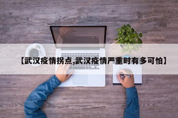 【武汉疫情拐点,武汉疫情严重时有多可怕】