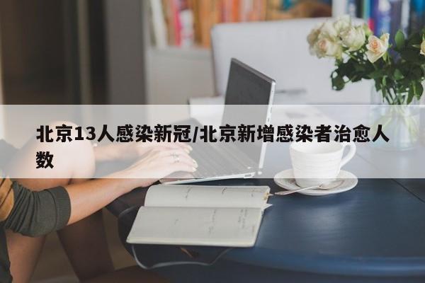 北京13人感染新冠/北京新增感染者治愈人数
