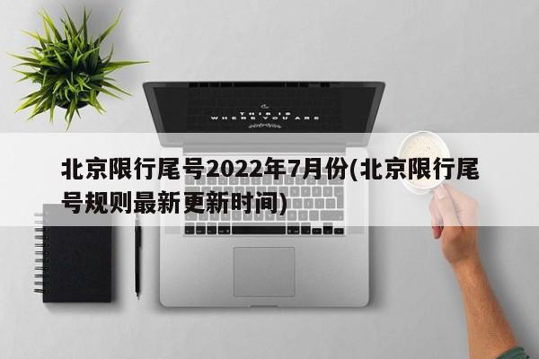 北京限行尾号2022年7月份(北京限行尾号规则最新更新时间)