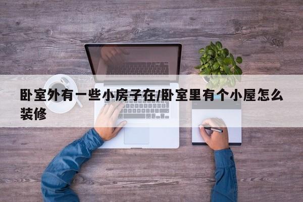 卧室外有一些小房子在/卧室里有个小屋怎么装修