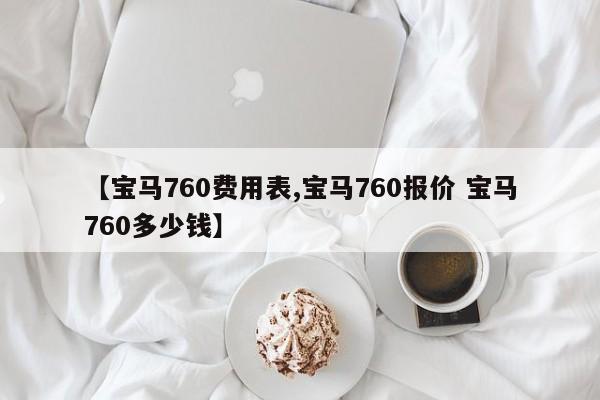 【宝马760费用表,宝马760报价 宝马760多少钱】