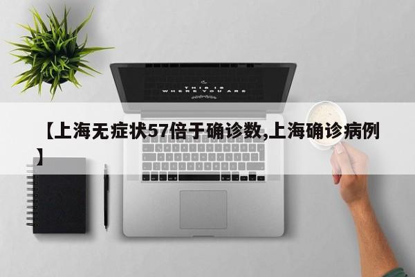 【上海无症状57倍于确诊数,上海确诊病例】