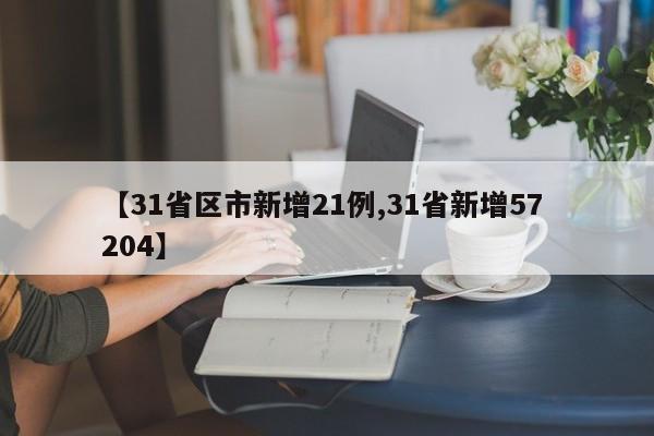 【31省区市新增21例,31省新增57 204】