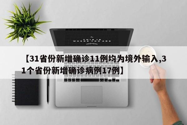 【31省份新增确诊11例均为境外输入,31个省份新增确诊病例17例】
