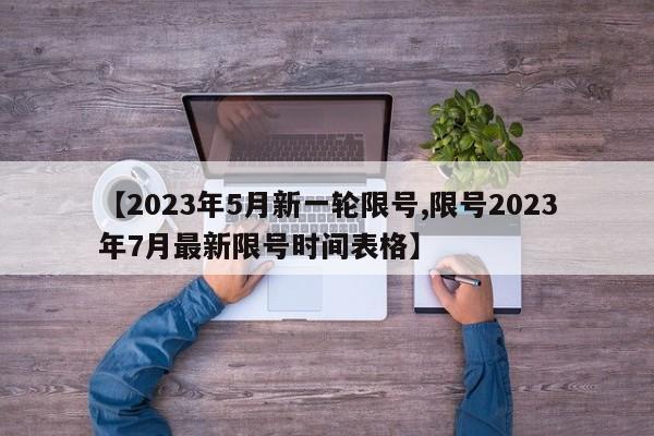 【2023年5月新一轮限号,限号2023年7月最新限号时间表格】
