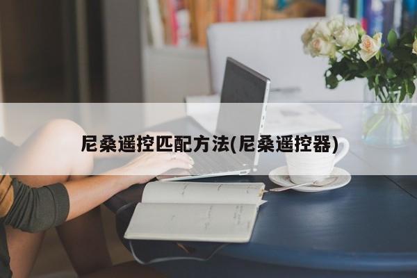 尼桑遥控匹配方法(尼桑遥控器)
