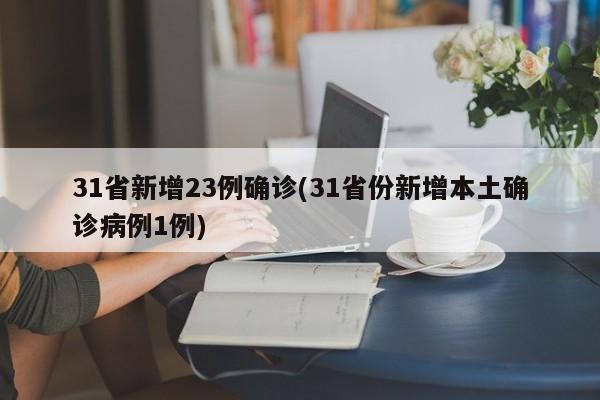 31省新增23例确诊(31省份新增本土确诊病例1例)