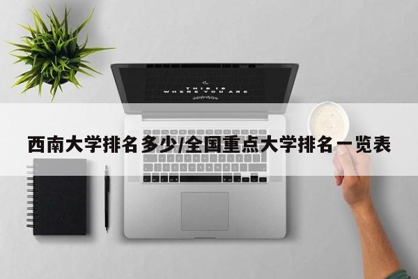 西南大学排名多少/全国重点大学排名一览表
