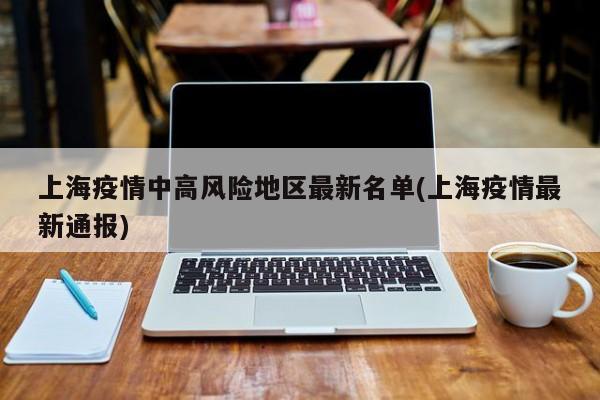 上海疫情中高风险地区最新名单(上海疫情最新通报)