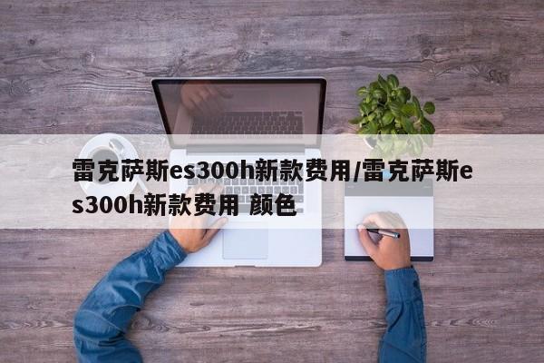 雷克萨斯es300h新款费用/雷克萨斯es300h新款费用 颜色