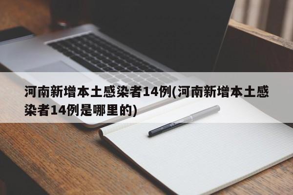 河南新增本土感染者14例(河南新增本土感染者14例是哪里的)