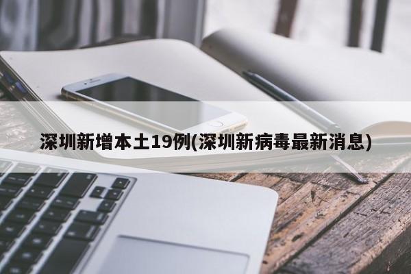 深圳新增本土19例(深圳新病毒最新消息)
