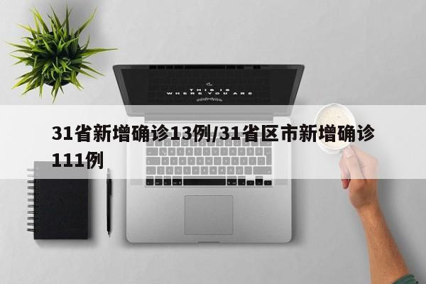 31省新增确诊13例/31省区市新增确诊111例