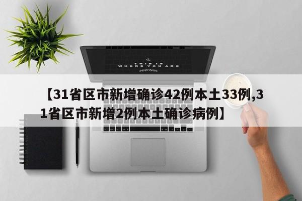 【31省区市新增确诊42例本土33例,31省区市新增2例本土确诊病例】