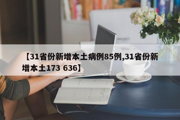 【31省份新增本土病例85例,31省份新增本土173 636】