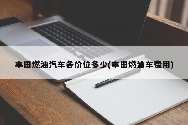 丰田燃油汽车各价位多少(丰田燃油车费用)