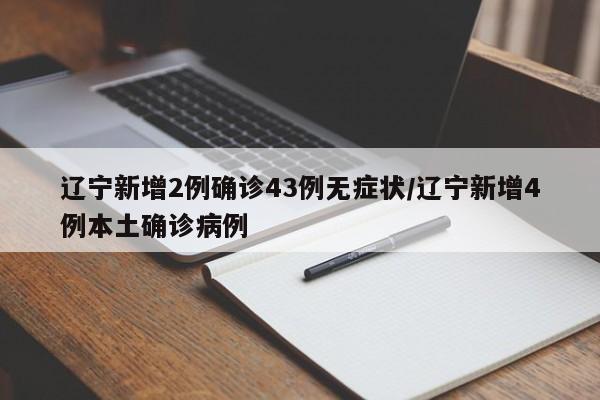 辽宁新增2例确诊43例无症状/辽宁新增4例本土确诊病例