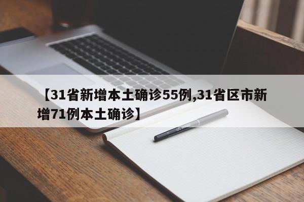 【31省新增本土确诊55例,31省区市新增71例本土确诊】