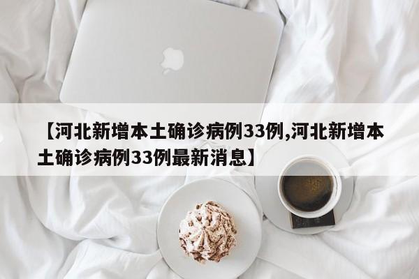 【河北新增本土确诊病例33例,河北新增本土确诊病例33例最新消息】