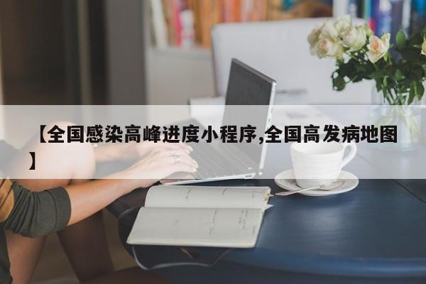 【全国感染高峰进度小程序,全国高发病地图】
