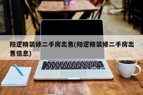 阳逻精装修二手房出售(阳逻精装修二手房出售信息)