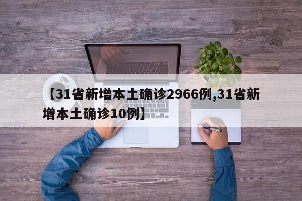 【31省新增本土确诊2966例,31省新增本土确诊10例】