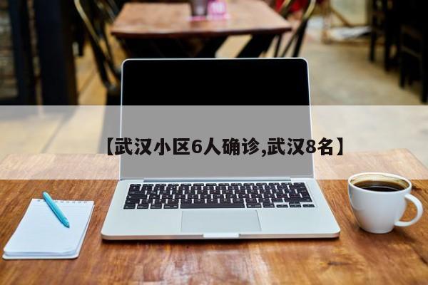 【武汉小区6人确诊,武汉8名】