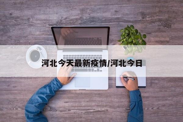 河北今天最新疫情/河北今日