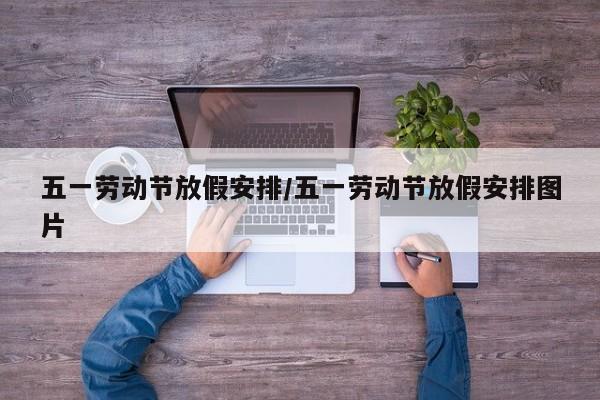 五一劳动节放假安排/五一劳动节放假安排图片