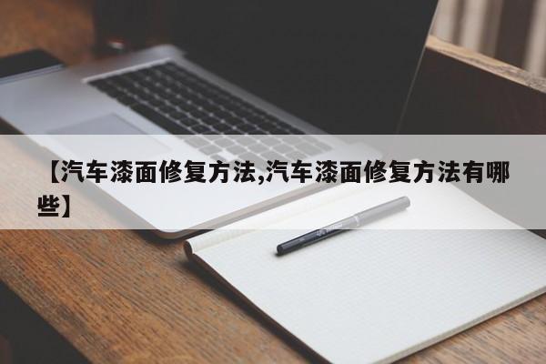 【汽车漆面修复方法,汽车漆面修复方法有哪些】