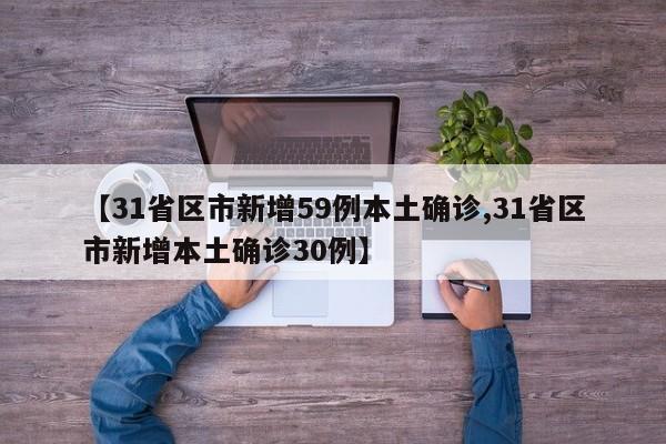 【31省区市新增59例本土确诊,31省区市新增本土确诊30例】