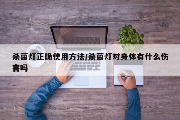 杀菌灯正确使用方法/杀菌灯对身体有什么伤害吗