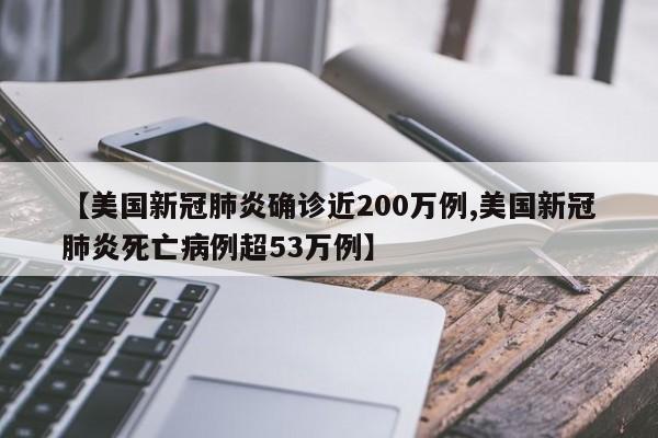 【美国新冠肺炎确诊近200万例,美国新冠肺炎死亡病例超53万例】