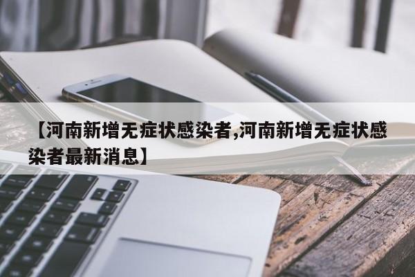 【河南新增无症状感染者,河南新增无症状感染者最新消息】