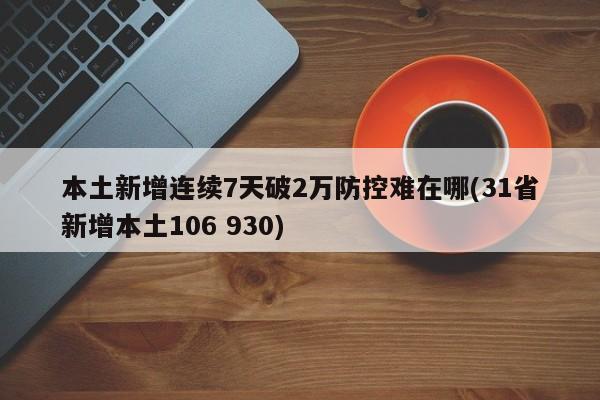 本土新增连续7天破2万防控难在哪(31省新增本土106 930)