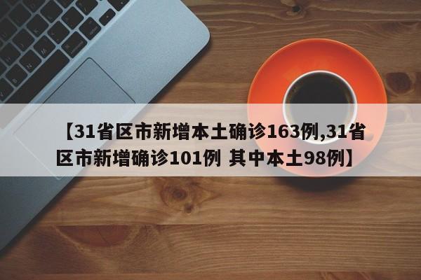 【31省区市新增本土确诊163例,31省区市新增确诊101例 其中本土98例】