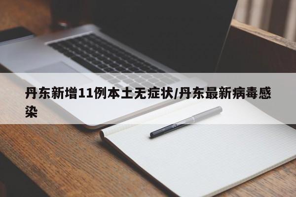 丹东新增11例本土无症状/丹东最新病毒感染