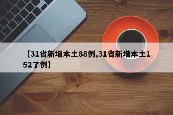 【31省新增本土88例,31省新增本土152了例】