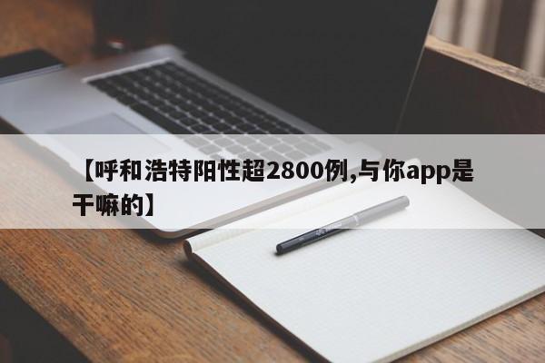 【呼和浩特阳性超2800例,与你app是干嘛的】