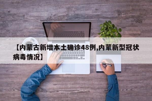 【内蒙古新增本土确诊48例,内蒙新型冠状病毒情况】