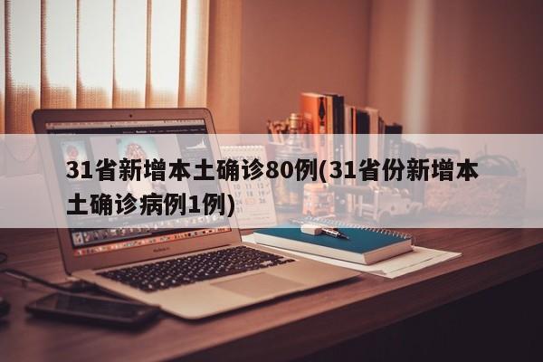 31省新增本土确诊80例(31省份新增本土确诊病例1例)