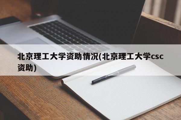 北京理工大学资助情况(北京理工大学csc资助)
