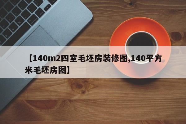【140m2四室毛坯房装修图,140平方米毛坯房图】