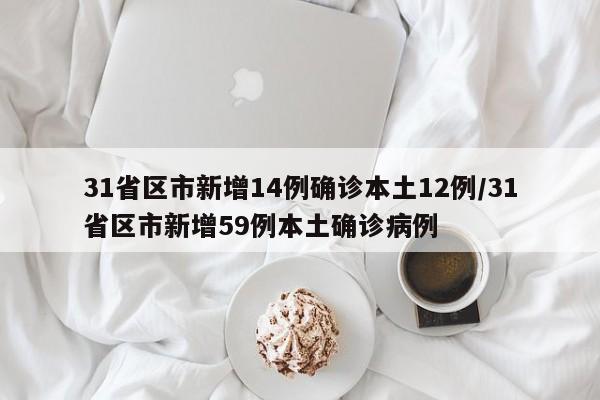 31省区市新增14例确诊本土12例/31省区市新增59例本土确诊病例