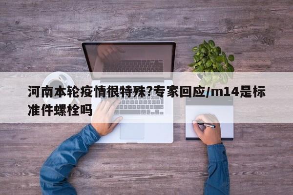 河南本轮疫情很特殊?专家回应/m14是标准件螺栓吗