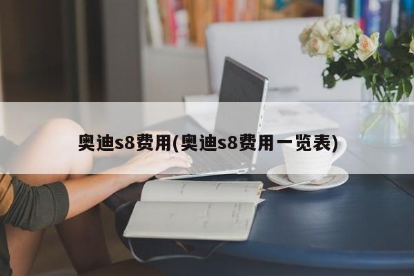 奥迪s8费用(奥迪s8费用一览表)